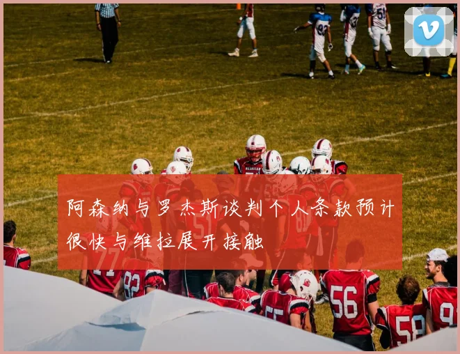 阿森纳与罗杰斯谈判个人条款预计很快与维拉展开接触