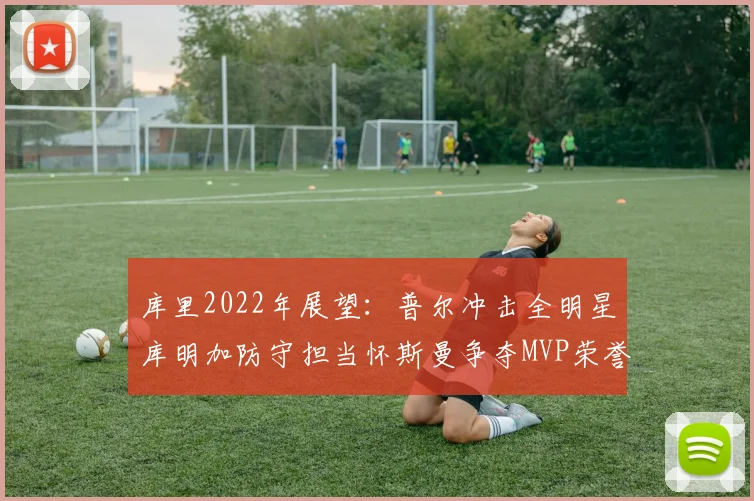 库里2022年展望：普尔冲击全明星库明加防守担当怀斯曼争夺MVP荣誉
