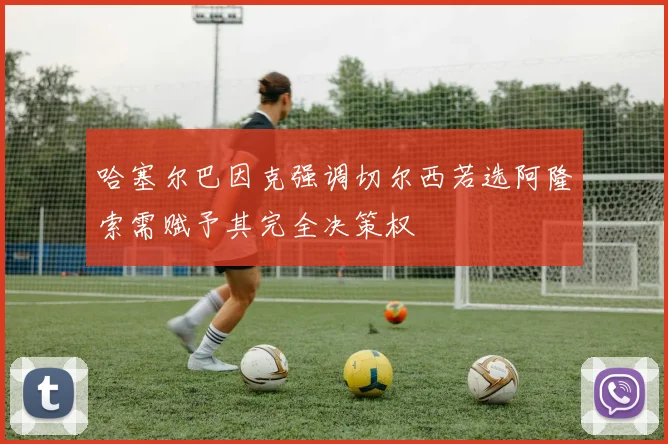 哈塞尔巴因克强调切尔西若选阿隆索需赋予其完全决策权