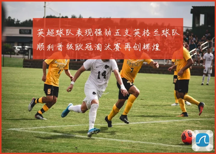 英超球队表现强劲五支英格兰球队顺利晋级欧冠淘汰赛再创辉煌