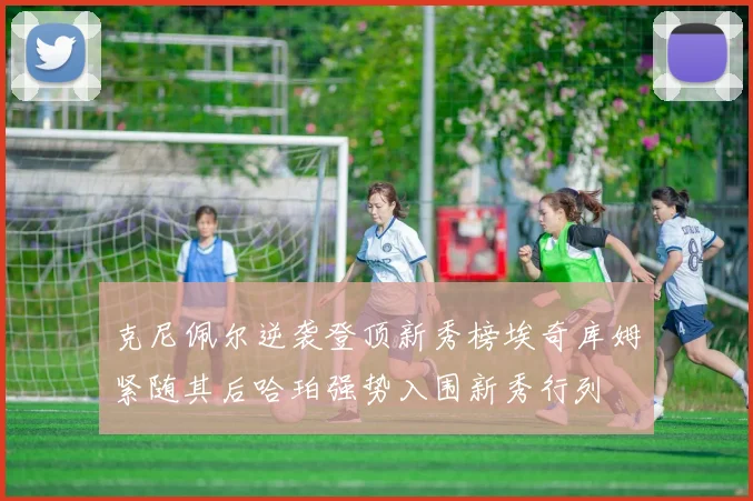 克尼佩尔逆袭登顶新秀榜埃奇库姆紧随其后哈珀强势入围新秀行列