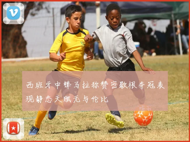 西班牙中锋马拉称赞密歇根夺冠表现静态天赋无与伦比