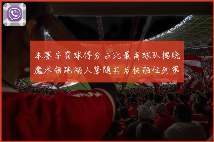 本赛季罚球得分占比最高球队揭晓魔术领跑湖人紧随其后快船位列第四