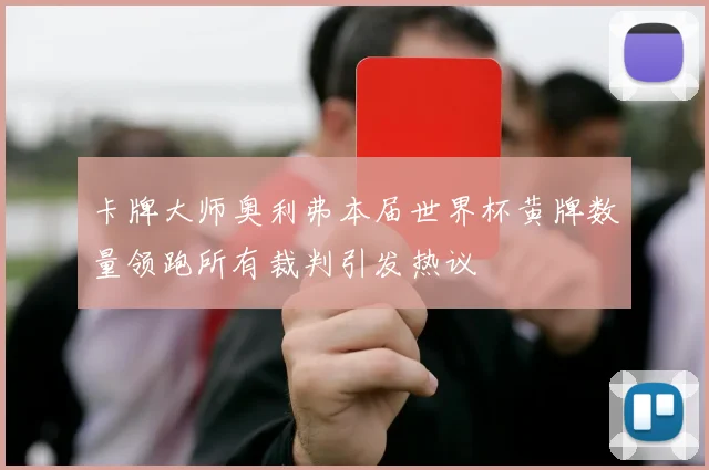 卡牌大师奥利弗本届世界杯黄牌数量领跑所有裁判引发热议