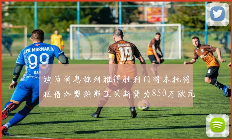迪马消息称利雅得胜利门将本托将租借加盟热那亚买断费为850万欧元