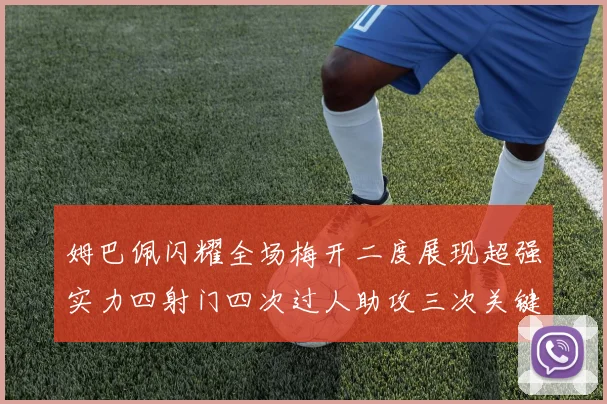 姆巴佩闪耀全场梅开二度展现超强实力四射门四次过人助攻三次关键传球