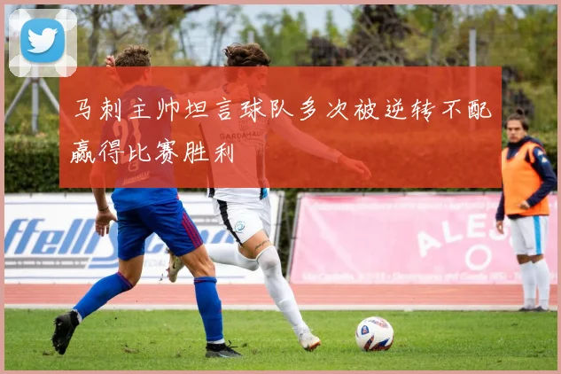 马刺主帅坦言球队多次被逆转不配赢得比赛胜利
